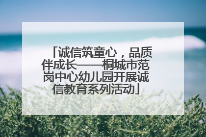 诚信筑童心，品质伴成长——桐城市范岗中心幼儿园开展诚信教育系列活动