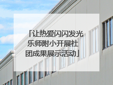 让热爱闪闪发光 乐师附小开展社团成果展示活动