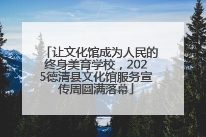 让文化馆成为人民的终身美育学校，2025德清县文化馆服务宣传周圆满落幕