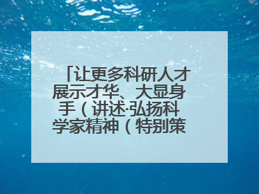 让更多科研人才展示才华、大显身手（讲述·弘扬科学家精神（特别策划））