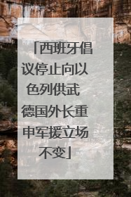 西班牙倡议停止向以色列供武 德国外长重申军援立场不变