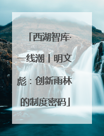 西湖智库·一线潮丨明文彪：创新雨林的制度密码