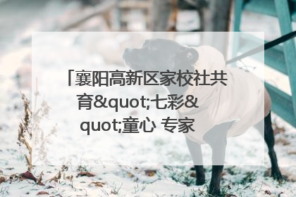 襄阳高新区家校社共育"七彩"童心 专家团支招智慧育儿