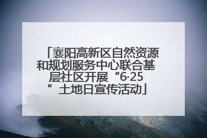 襄阳高新区自然资源和规划服务中心联合基层社区开展“6·25”土地日宣传活动