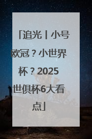 追光丨小号欧冠？小世界杯？2025世俱杯6大看点