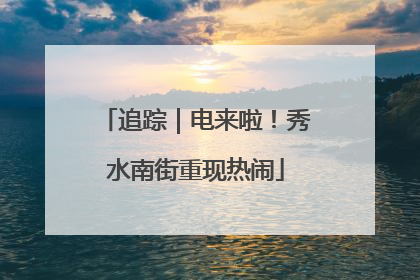 追踪｜电来啦！秀水南街重现热闹