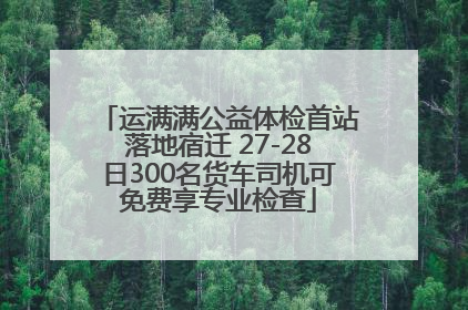 运满满公益体检首站落地宿迁 27-28日300名货车司机可免费享专业检查