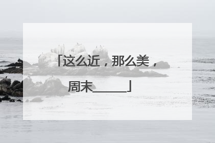 这么近，那么美，周末______