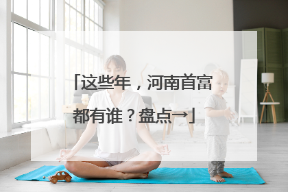 这些年，河南首富都有谁？盘点→