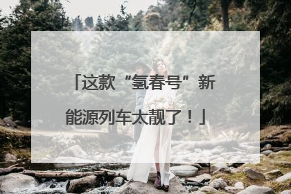 这款“氢春号”新能源列车太靓了！