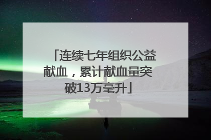 连续七年组织公益献血，累计献血量突破13万毫升
