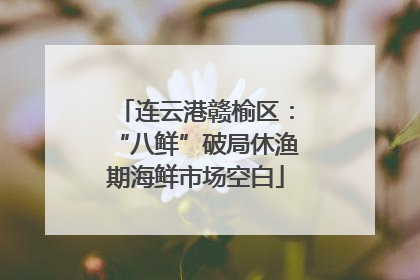连云港赣榆区：“八鲜”破局休渔期海鲜市场空白