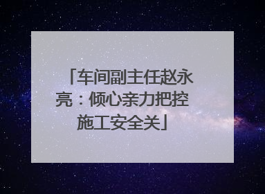 车间副主任赵永亮：倾心亲力把控施工安全关