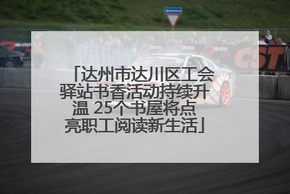 达州市达川区工会驿站书香活动持续升温 25个书屋将点亮职工阅读新生活