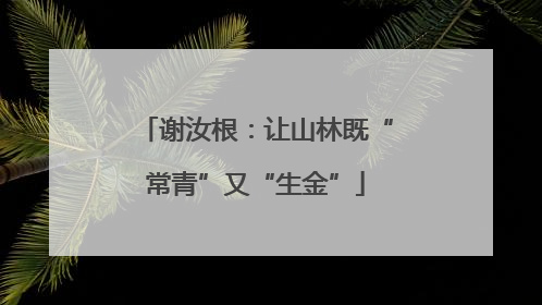 谢汝根：让山林既“常青”又“生金”