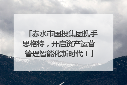 赤水市国投集团携手思格特，开启资产运营管理智能化新时代！