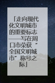走向现代化文明城市的重要标志——写在周口市荣获“全国文明城市”称号之际