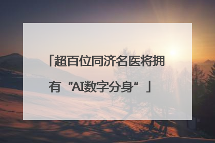超百位同济名医将拥有“AI数字分身”