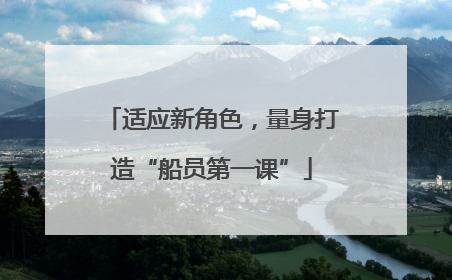 适应新角色，量身打造“船员第一课”