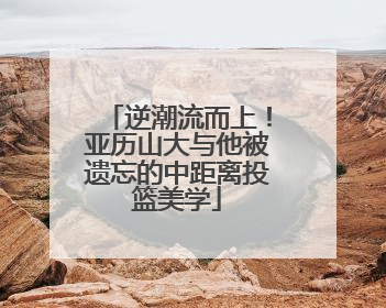 逆潮流而上！亚历山大与他被遗忘的中距离投篮美学