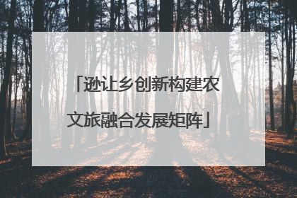 逊让乡创新构建农文旅融合发展矩阵