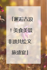 邂逅古浪！美食美景非遗共绘文旅盛宴
