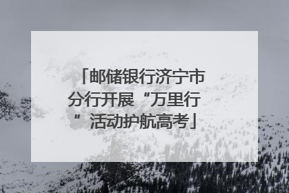 邮储银行济宁市分行开展“万里行”活动护航高考