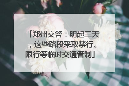 郑州交警：明起三天，这些路段采取禁行、限行等临时交通管制