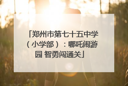 郑州市第七十五中学（小学部）：哪吒闹游园 智勇闯通关