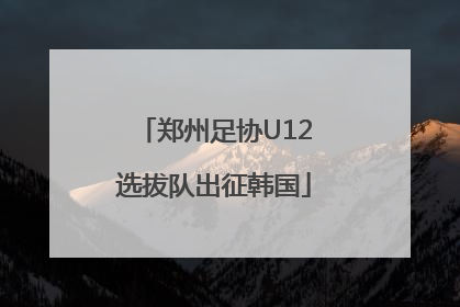 郑州足协U12选拔队出征韩国