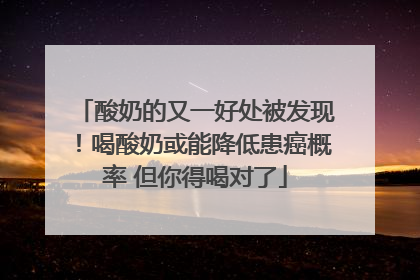 酸奶的又一好处被发现！喝酸奶或能降低患癌概率 但你得喝对了