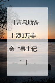 青岛地铁上演1万美金“寻主记”