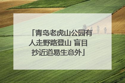 青岛老虎山公园有人走野路登山 盲目抄近道易生意外