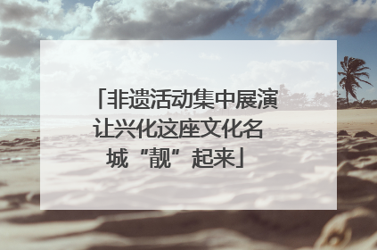 非遗活动集中展演 让兴化这座文化名城“靓”起来