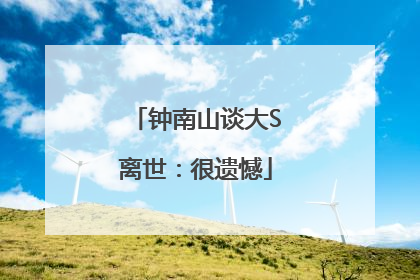 钟南山谈大S离世：很遗憾