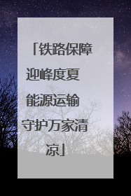 铁路保障迎峰度夏 能源运输 守护万家清凉