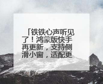 铁铁心声听见了！鸿蒙版快手再更新，支持侧滑小窗，适配更多设备