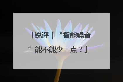 锐评｜“智能噪音”能不能少一点？