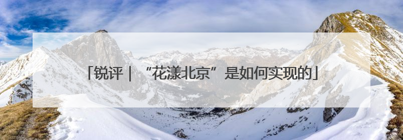 锐评｜“花漾北京”是如何实现的