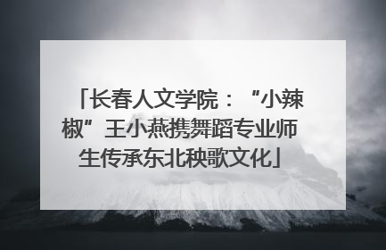 长春人文学院：“小辣椒”王小燕携舞蹈专业师生传承东北秧歌文化