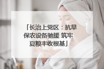 长治上党区：抗旱保农设备驰援 筑牢夏粮丰收根基