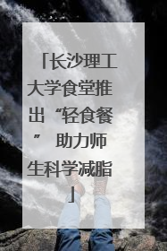长沙理工大学食堂推出“轻食餐” 助力师生科学减脂