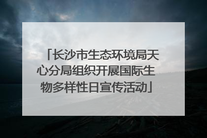 长沙市生态环境局天心分局组织开展国际生物多样性日宣传活动