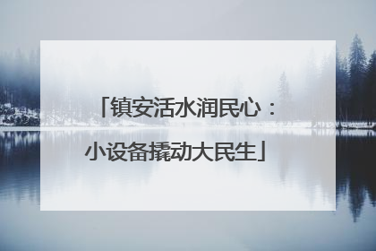 镇安活水润民心：小设备撬动大民生