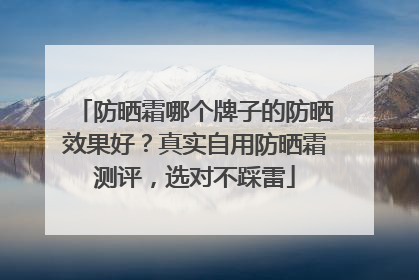 防晒霜哪个牌子的防晒效果好？真实自用防晒霜测评，选对不踩雷