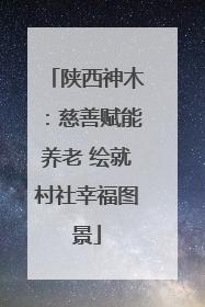 陕西神木：慈善赋能养老 绘就村社幸福图景