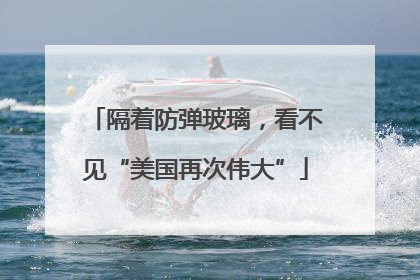 隔着防弹玻璃，看不见“美国再次伟大”
