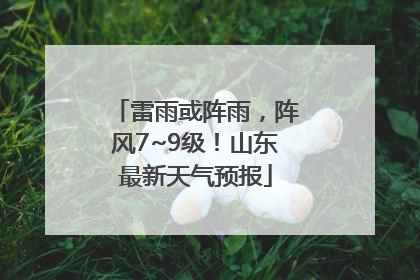 雷雨或阵雨，阵风7~9级！山东最新天气预报