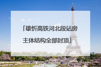 雄忻高铁河北段站房主体结构全部封顶