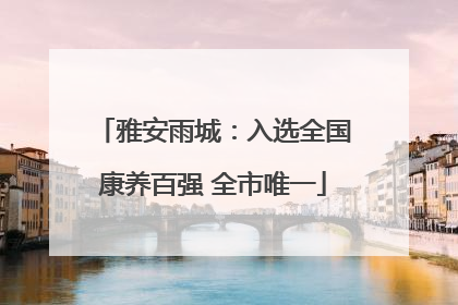 雅安雨城：入选全国康养百强 全市唯一